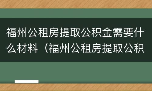 福州公租房提取公积金需要什么材料（福州公租房提取公积金需要什么材料和手续）