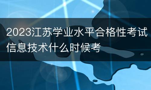 2023江苏学业水平合格性考试信息技术什么时候考