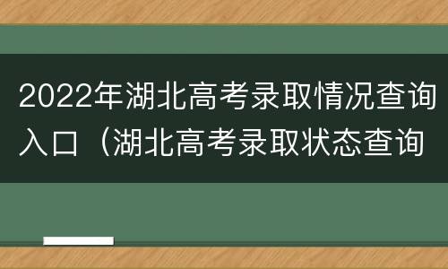 2022年湖北高考录取情况查询入口（湖北高考录取状态查询入口官网2021）