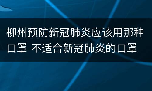 柳州预防新冠肺炎应该用那种口罩 不适合新冠肺炎的口罩