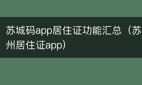 苏城码app居住证功能汇总（苏州居住证app）