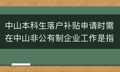 中山本科生落户补贴申请时需在中山非公有制企业工作是指什么