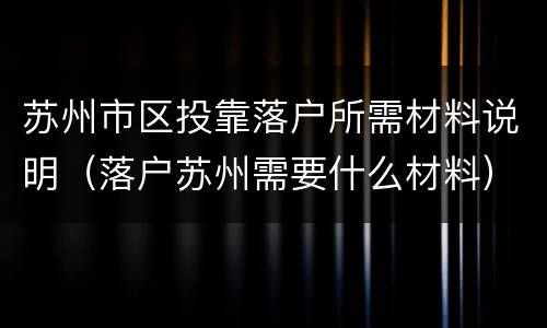 苏州市区投靠落户所需材料说明（落户苏州需要什么材料）
