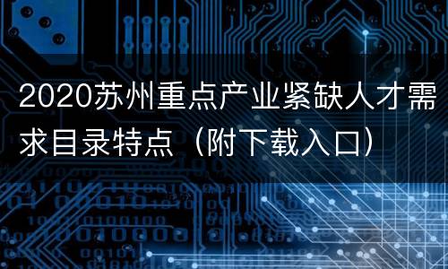 2020苏州重点产业紧缺人才需求目录特点（附下载入口）