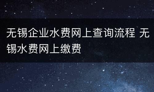 无锡企业水费网上查询流程 无锡水费网上缴费