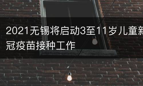 2021无锡将启动3至11岁儿童新冠疫苗接种工作
