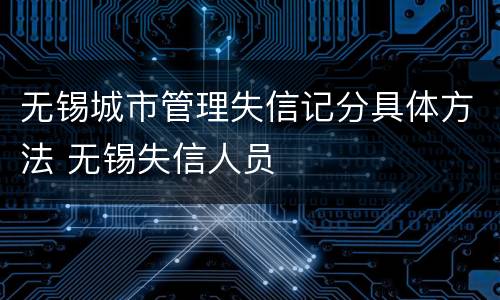 无锡城市管理失信记分具体方法 无锡失信人员