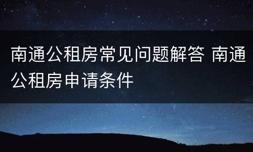 南通公租房常见问题解答 南通公租房申请条件