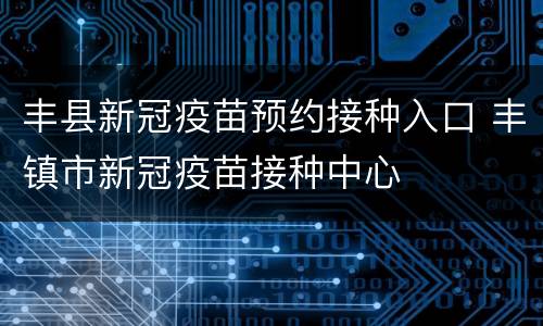 丰县新冠疫苗预约接种入口 丰镇市新冠疫苗接种中心
