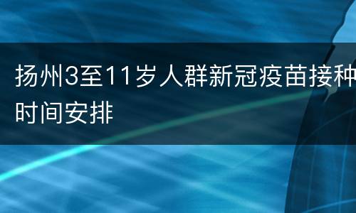 扬州3至11岁人群新冠疫苗接种时间安排