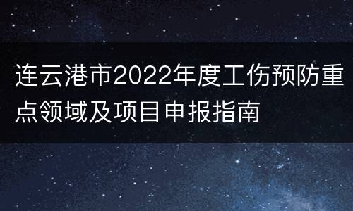 连云港市2022年度工伤预防重点领域及项目申报指南