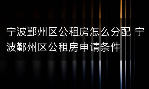 宁波鄞州区公租房怎么分配 宁波鄞州区公租房申请条件