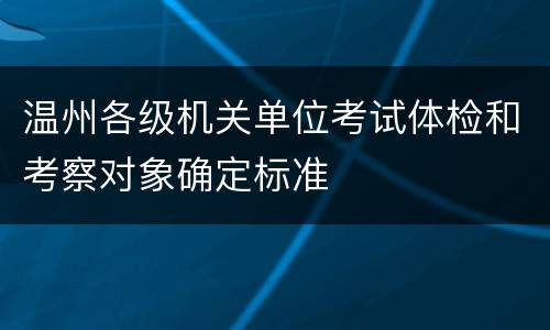 温州各级机关单位考试体检和考察对象确定标准