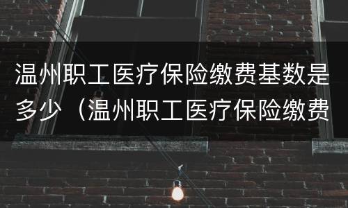 温州职工医疗保险缴费基数是多少（温州职工医疗保险缴费基数是多少钱）