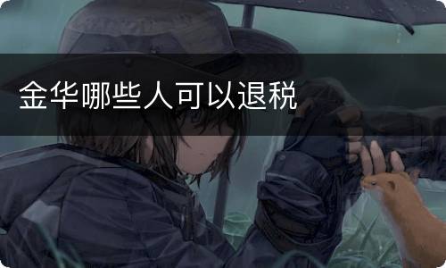 金华哪些人可以退税