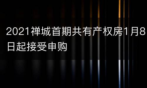 2021禅城首期共有产权房1月8日起接受申购