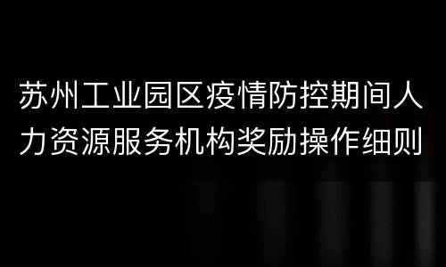 苏州工业园区疫情防控期间人力资源服务机构奖励操作细则