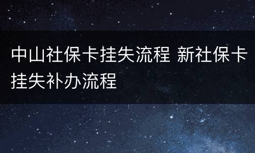 中山社保卡挂失流程 新社保卡挂失补办流程