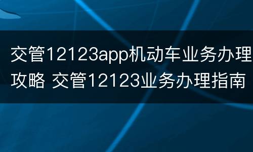 交管12123app机动车业务办理攻略 交管12123业务办理指南