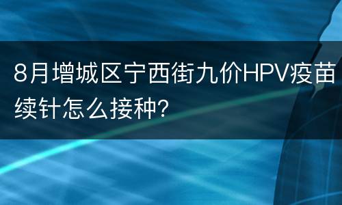 8月增城区宁西街九价HPV疫苗续针怎么接种？
