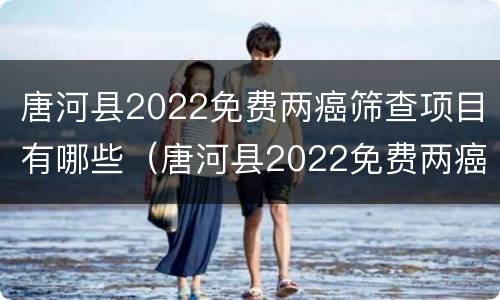 唐河县2022免费两癌筛查项目有哪些（唐河县2022免费两癌筛查项目有哪些地方）