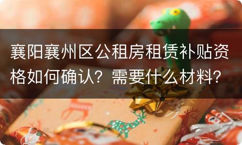 襄阳襄州区公租房租赁补贴资格如何确认？需要什么材料？