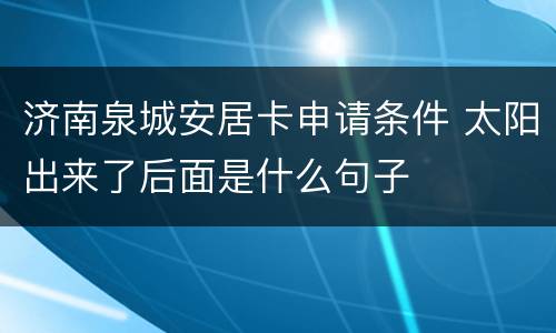 济南泉城安居卡申请条件 太阳出来了后面是什么句子