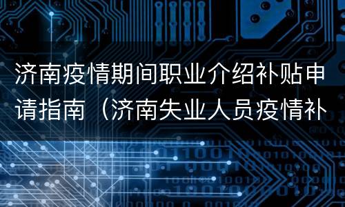 济南疫情期间职业介绍补贴申请指南（济南失业人员疫情补贴到哪领取）