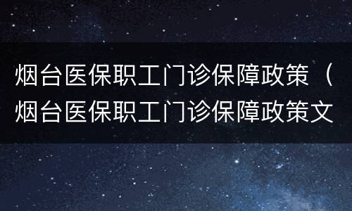 烟台医保职工门诊保障政策（烟台医保职工门诊保障政策文件）