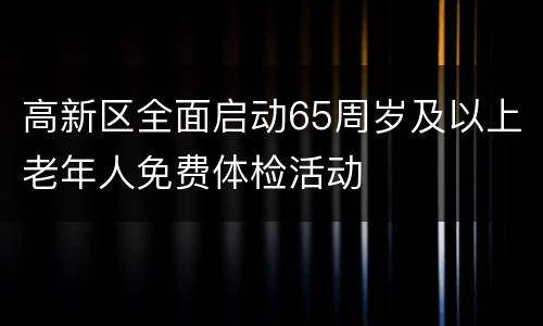 高新区全面启动65周岁及以上老年人免费体检活动