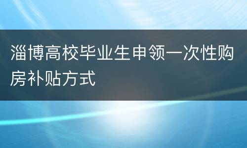 淄博高校毕业生申领一次性购房补贴方式