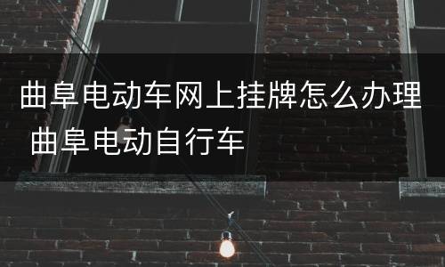 曲阜电动车网上挂牌怎么办理 曲阜电动自行车