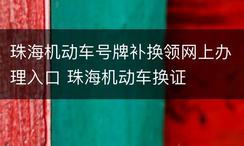 珠海机动车号牌补换领网上办理入口 珠海机动车换证