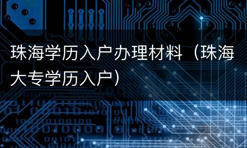 珠海学历入户办理材料（珠海大专学历入户）