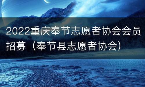 2022重庆奉节志愿者协会会员招募（奉节县志愿者协会）