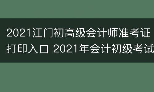 2021江门初高级会计师准考证打印入口 2021年会计初级考试准考证打印入口