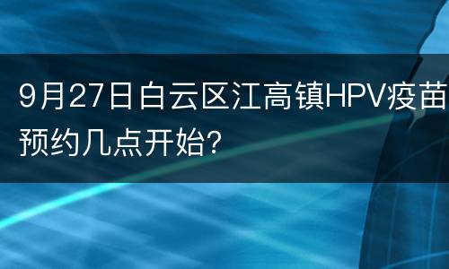 9月27日白云区江高镇HPV疫苗预约几点开始？