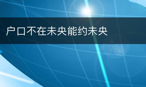 户口不在未央能约未央