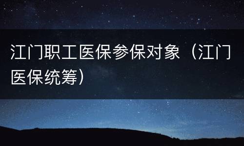 江门职工医保参保对象（江门医保统筹）