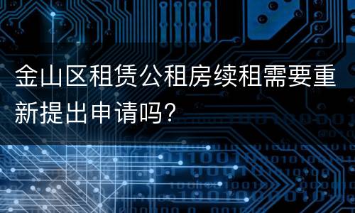 金山区租赁公租房续租需要重新提出申请吗?
