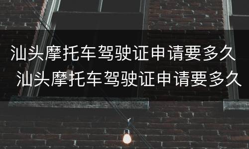 汕头摩托车驾驶证申请要多久 汕头摩托车驾驶证申请要多久能拿到