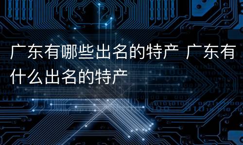 广东有哪些出名的特产 广东有什么出名的特产