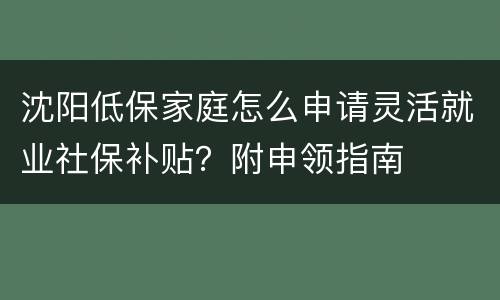 沈阳低保家庭怎么申请灵活就业社保补贴？附申领指南