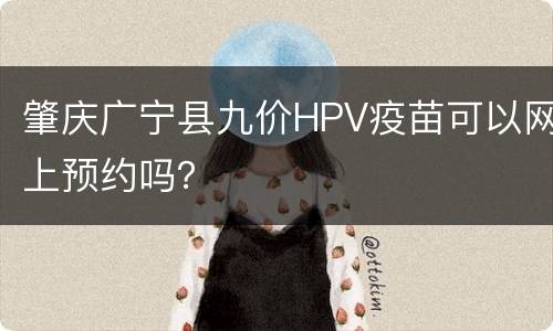 肇庆广宁县九价HPV疫苗可以网上预约吗？