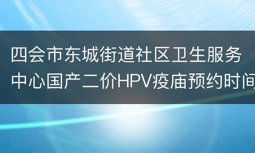 四会市东城街道社区卫生服务中心国产二价HPV疫庙预约时间