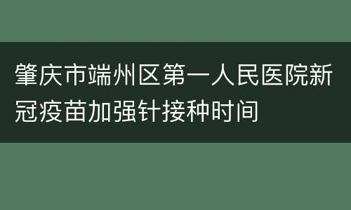 肇庆市端州区第一人民医院新冠疫苗加强针接种时间