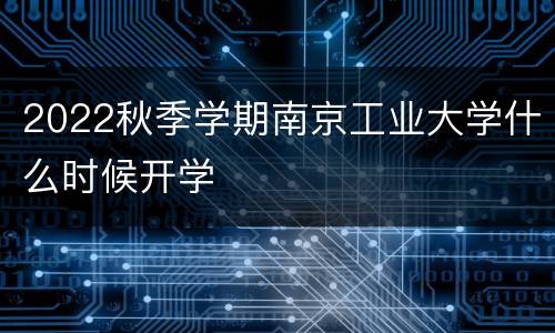 2022秋季学期南京工业大学什么时候开学
