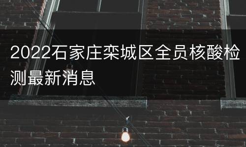 2022石家庄栾城区全员核酸检测最新消息