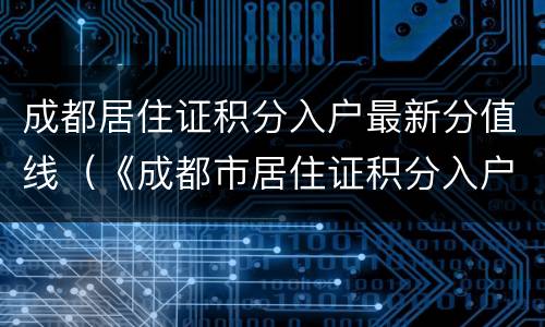 成都居住证积分入户最新分值线（《成都市居住证积分入户管理办法(试行》）