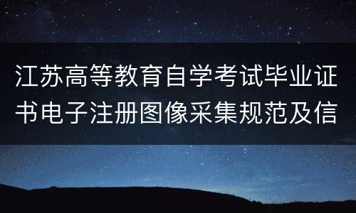 江苏高等教育自学考试毕业证书电子注册图像采集规范及信息标准